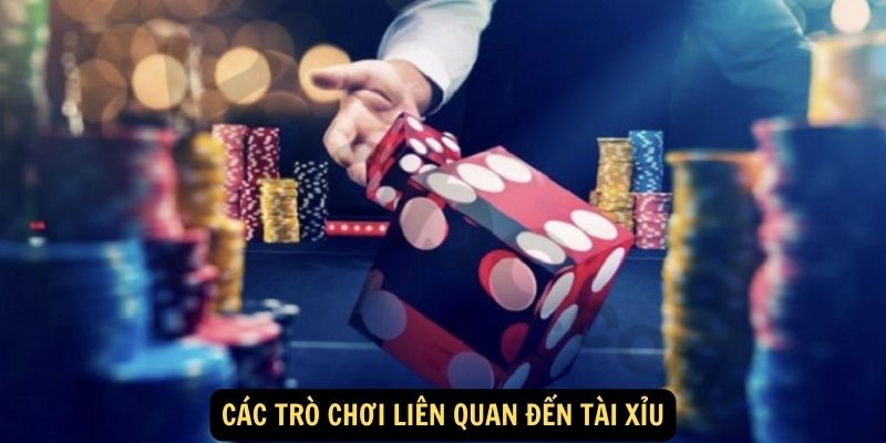 Các trò chơi liên quan đến tài xỉu