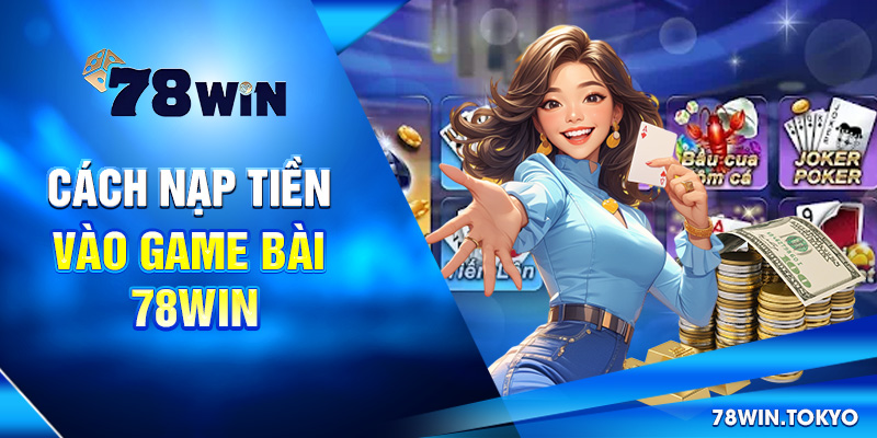 Hướng Dẫn Chơi Game Bài 78WIN - Bắt Đầu Đúng, Chơi Là Trúng! 7 Cách nạp tiền vào game bài 78win