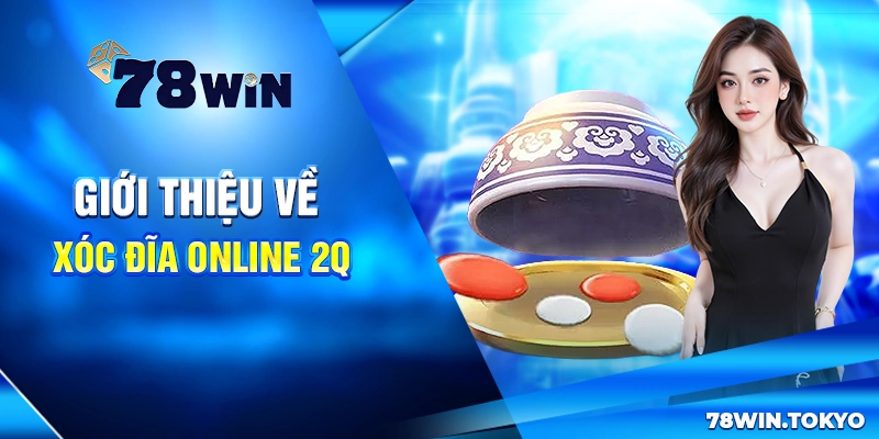 Xóc đĩa online 2Q - Trò Chơi Giải Trí Ăn Tiền Siêu Hấp Dẫn 5 Giới thiệu về Xóc đĩa online 2Q