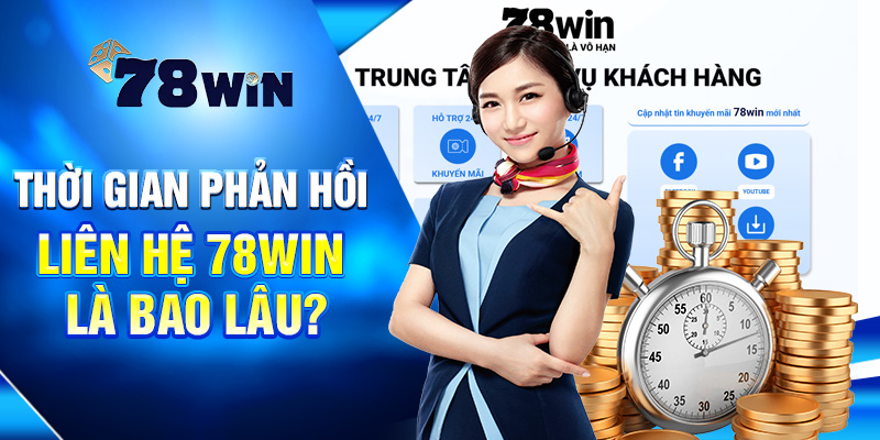 Thời gian phản hồi liên hệ 78WIN là bao lâu?
