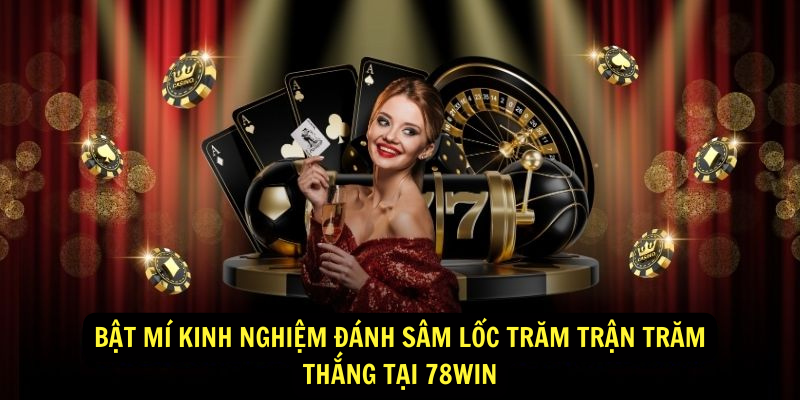 Bật mí kinh nghiệm đánh Sâm Lốc trăm trận trăm thắng tại 78Win