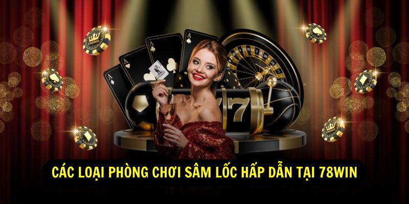 Các loại phòng chơi Sâm Lốc hấp dẫn tại 78Win