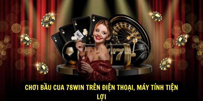 Chơi Bầu Cua 78win Trên Điện Thoại, Máy Tính Tiện Lợi