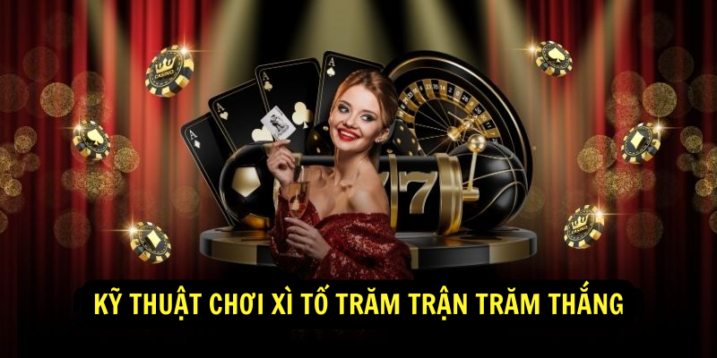 Kỹ Thuật Chơi Xì Tố Trăm Trận Trăm Thắng