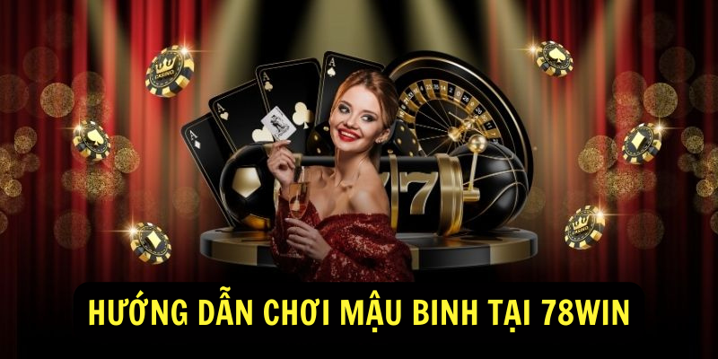 Hướng dẫn chơi Mậu Binh tại 78win