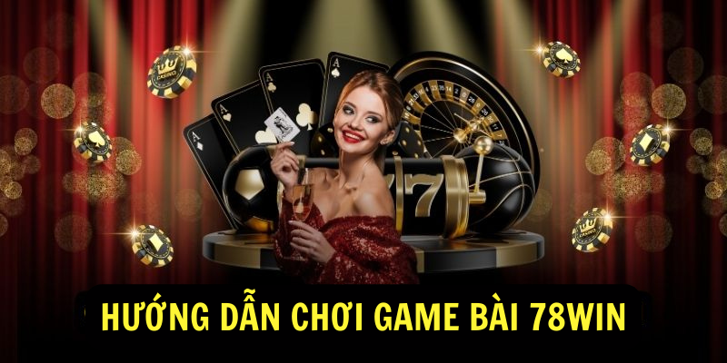 Hướng dẫn chơi game bài 78win