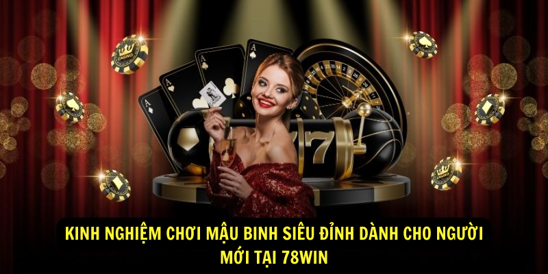 Kinh nghiệm chơi Mậu Binh siêu đỉnh dành cho người mới tại 78win