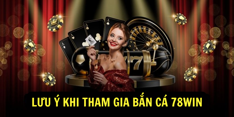 Lưu ý khi tham gia Bắn cá 78win