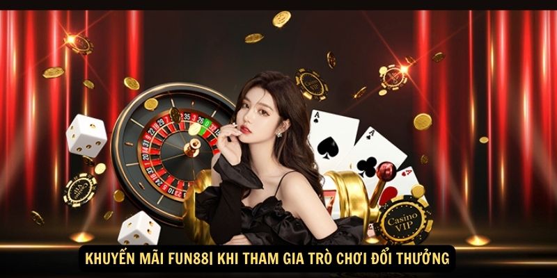 Khuyến mãi Fun88| Khi tham gia trò chơi đổi thưởng