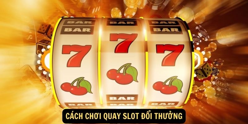 Cách Chơi Quay Slot Đổi Thưởng