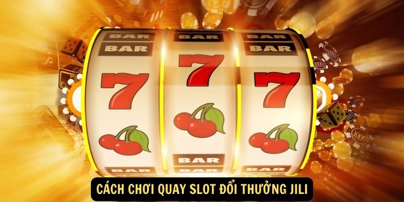 Cách chơi quay slot đổi thưởng Jili