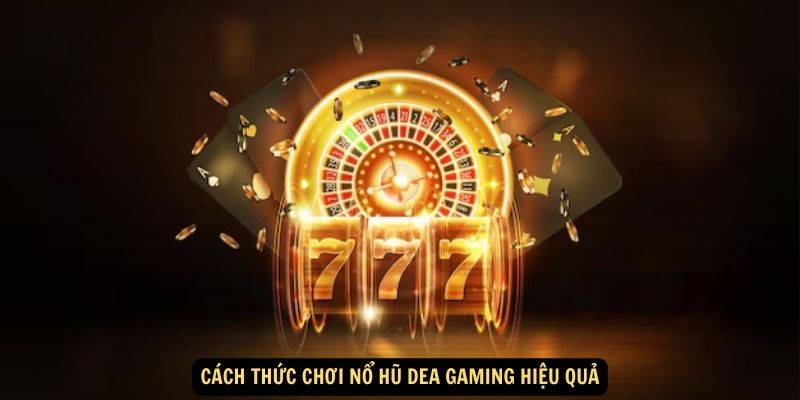 Cach thuc choi no hu Dea gaming hieu qua