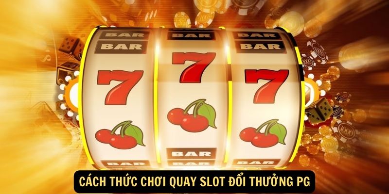 Cách thức chơi quay slot đổi thưởng PG