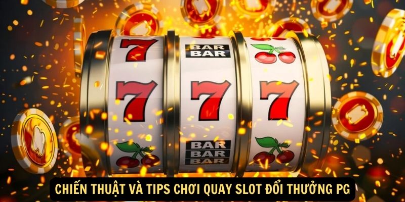 Chiến thuật và tips chơi quay slot đổi thưởng PG