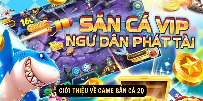 Gioi thieu ve game ban ca 2Q