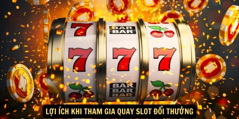 Lợi Ích Khi Tham Gia Quay Slot Đổi Thưởng