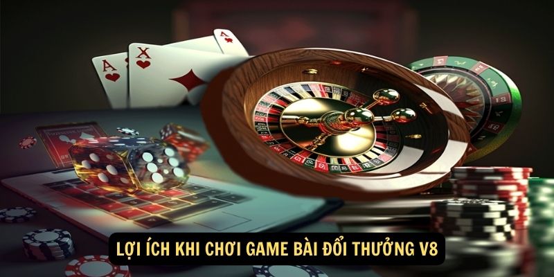 Lợi ích khi chơi game bài đổi thưởng V8