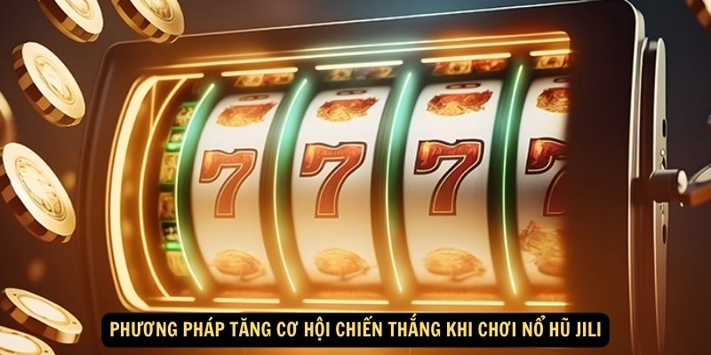 Phương pháp tăng cơ hội chiến thắng khi chơi Nổ hũ Jili