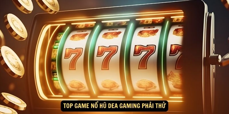 Top game nổ hũ Dea gaming phải thử